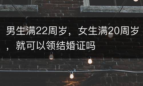 男生满22周岁,女生满20周岁,就可以领结婚证吗