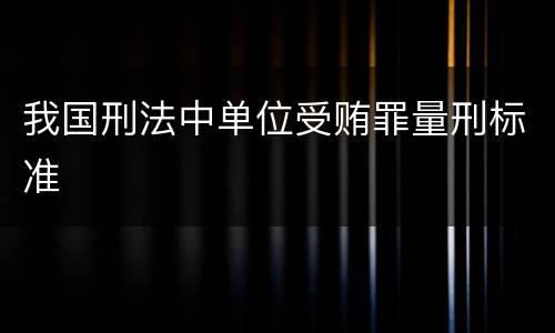 我国刑法中单位受贿罪量刑标准