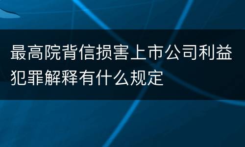 最高院背信损害上市公司利益犯罪解释有什么规定
