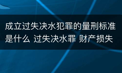 成立过失决水犯罪的量刑标准是什么 过失决水罪 财产损失标准