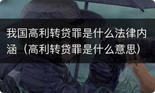 我国高利转贷罪是什么法律内涵（高利转贷罪是什么意思）