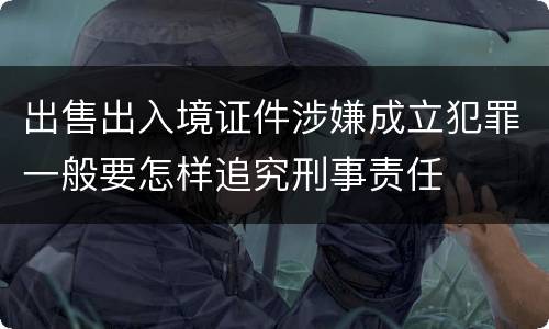 出售出入境证件涉嫌成立犯罪一般要怎样追究刑事责任