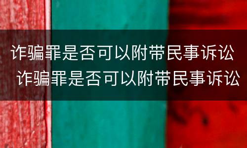诈骗罪是否可以附带民事诉讼 诈骗罪是否可以附带民事诉讼法