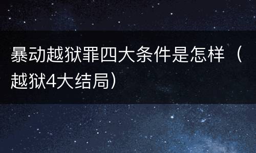 暴动越狱罪四大条件是怎样（越狱4大结局）
