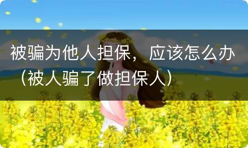 被骗为他人担保，应该怎么办（被人骗了做担保人）