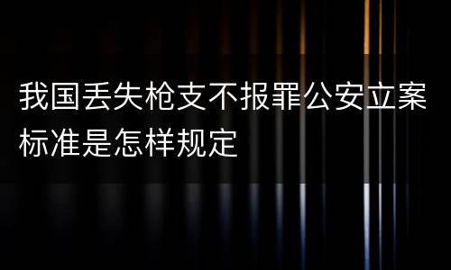 我国丢失枪支不报罪公安立案标准是怎样规定