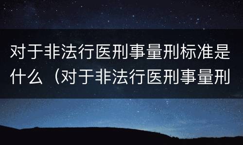对于非法行医刑事量刑标准是什么（对于非法行医刑事量刑标准是什么意思）