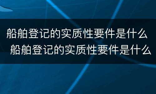 船舶登记的实质性要件是什么 船舶登记的实质性要件是什么意思