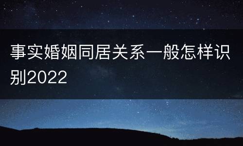 事实婚姻同居关系一般怎样识别2022