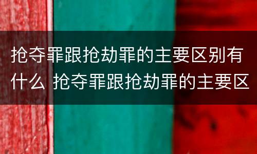 抢夺罪跟抢劫罪的主要区别有什么 抢夺罪跟抢劫罪的主要区别有什么关系