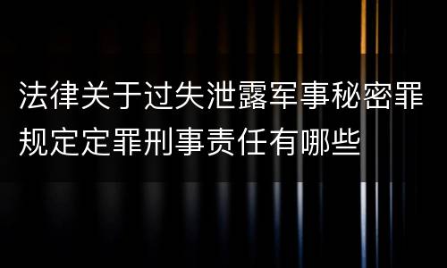 法律关于过失泄露军事秘密罪规定定罪刑事责任有哪些