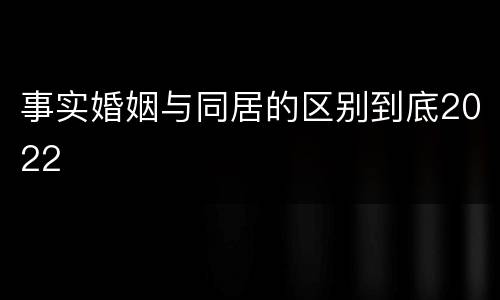 事实婚姻与同居的区别到底2022