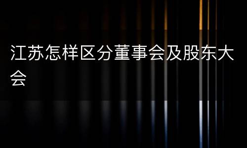 江苏怎样区分董事会及股东大会