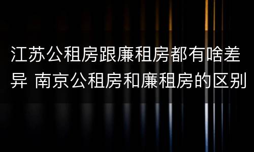江苏公租房跟廉租房都有啥差异 南京公租房和廉租房的区别