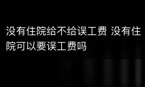 没有住院给不给误工费 没有住院可以要误工费吗