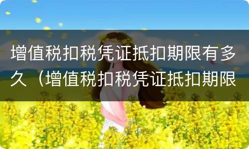 增值税扣税凭证抵扣期限有多久（增值税扣税凭证抵扣期限有关规定）