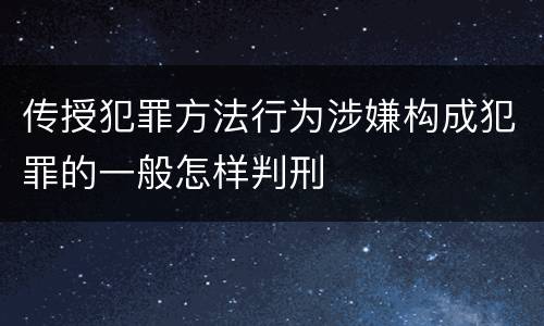 传授犯罪方法行为涉嫌构成犯罪的一般怎样判刑