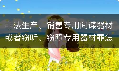 非法生产、销售专用间谍器材或者窃听、窃照专用器材罪怎么判刑