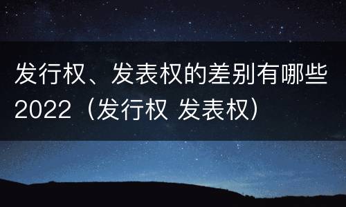 发行权、发表权的差别有哪些2022（发行权 发表权）
