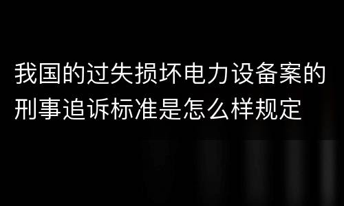 我国的过失损坏电力设备案的刑事追诉标准是怎么样规定