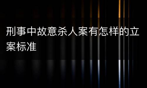 刑事中故意杀人案有怎样的立案标准
