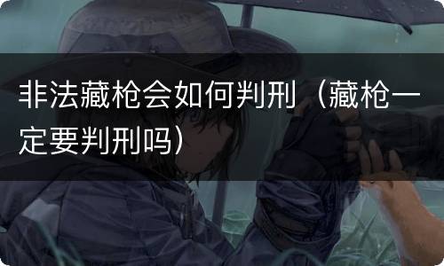 非法藏枪会如何判刑（藏枪一定要判刑吗）