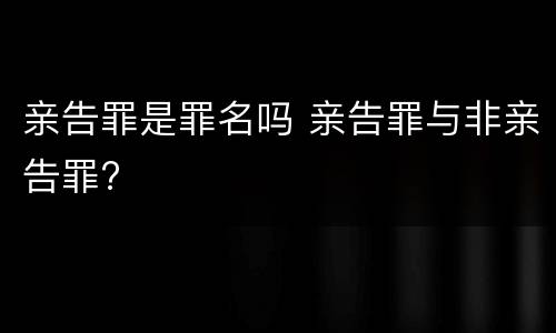 亲告罪是罪名吗 亲告罪与非亲告罪?