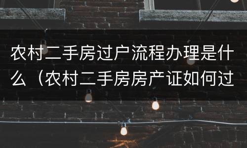 农村二手房过户流程办理是什么（农村二手房房产证如何过户）