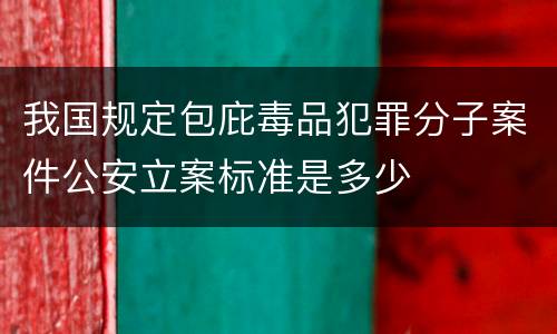 我国规定包庇毒品犯罪分子案件公安立案标准是多少