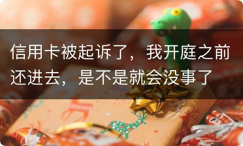 信用卡被起诉了，我开庭之前还进去，是不是就会没事了