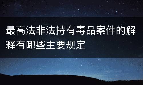 最高法非法持有毒品案件的解释有哪些主要规定