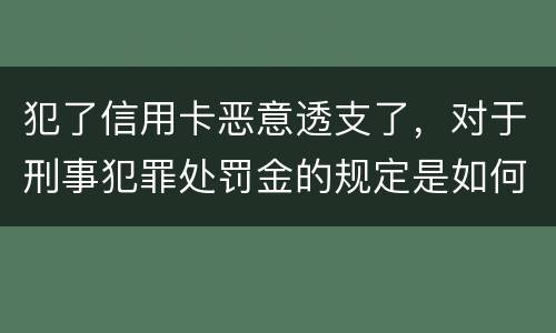 犯了信用卡恶意透支了，对于刑事犯罪处罚金的规定是如何