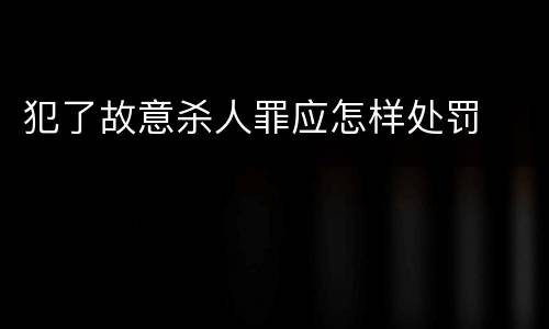 犯了故意杀人罪应怎样处罚