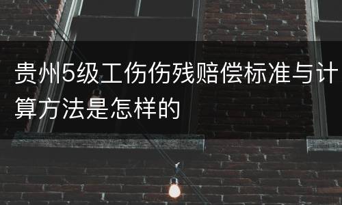 贵州5级工伤伤残赔偿标准与计算方法是怎样的