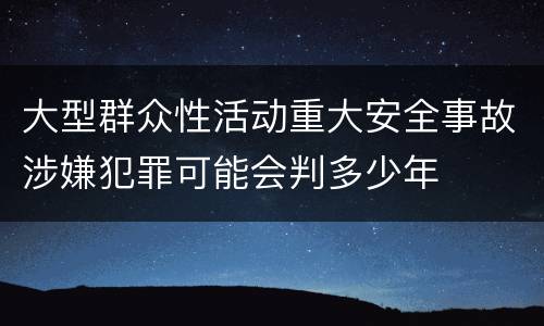 大型群众性活动重大安全事故涉嫌犯罪可能会判多少年