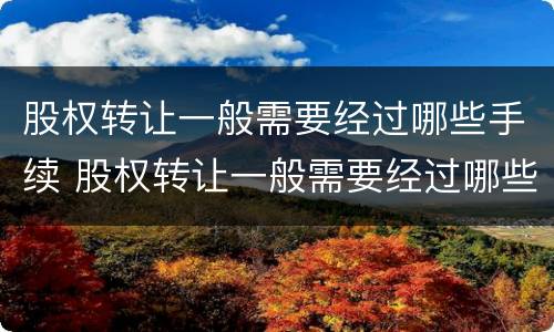 股权转让一般需要经过哪些手续 股权转让一般需要经过哪些手续呢
