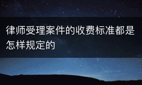 律师受理案件的收费标准都是怎样规定的