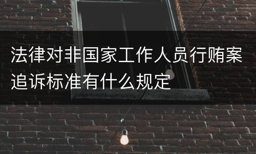法律对非国家工作人员行贿案追诉标准有什么规定