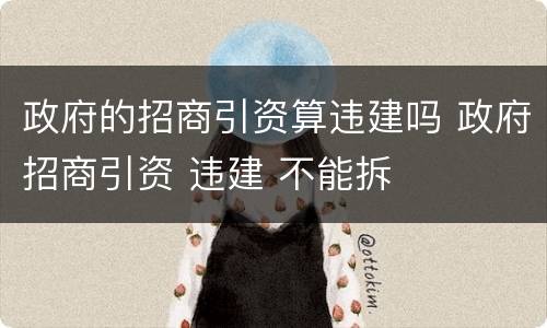政府的招商引资算违建吗 政府招商引资 违建 不能拆