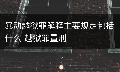 暴动越狱罪解释主要规定包括什么 越狱罪量刑