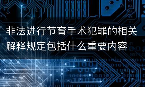 非法进行节育手术犯罪的相关解释规定包括什么重要内容