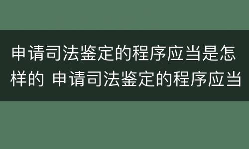 申请司法鉴定的程序应当是怎样的 申请司法鉴定的程序应当是怎样的规定