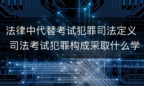 法律中代替考试犯罪司法定义 司法考试犯罪构成采取什么学说