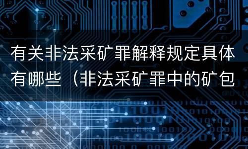 有关非法采矿罪解释规定具体有哪些（非法采矿罪中的矿包括哪些）