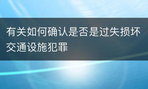 有关如何确认是否是过失损坏交通设施犯罪