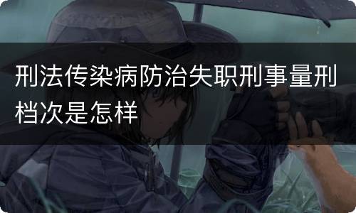 刑法传染病防治失职刑事量刑档次是怎样