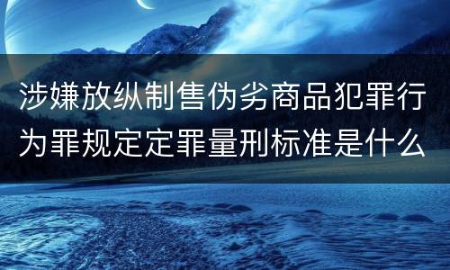 涉嫌放纵制售伪劣商品犯罪行为罪规定定罪量刑标准是什么样