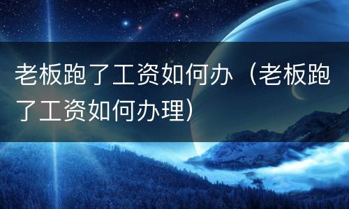 老板跑了工资如何办（老板跑了工资如何办理）