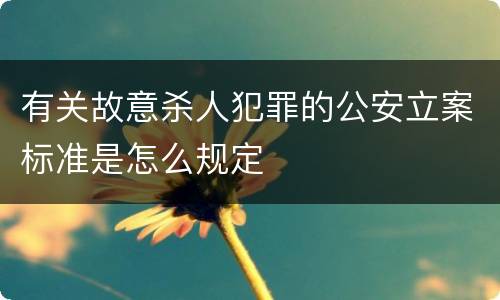 有关故意杀人犯罪的公安立案标准是怎么规定
