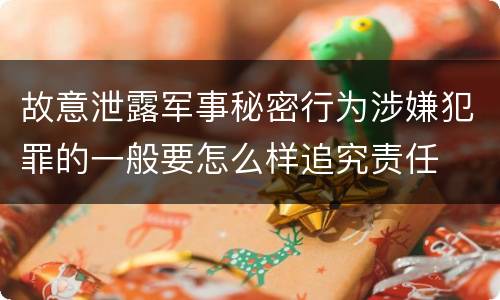 故意泄露军事秘密行为涉嫌犯罪的一般要怎么样追究责任